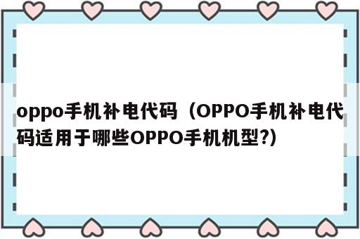 oppo手机补电代码（OPPO手机补电代码适用于哪些OPPO手机机型?）