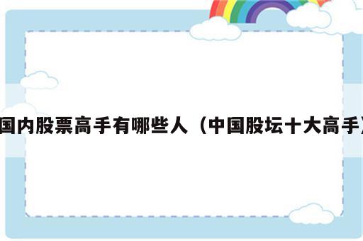 国内股票高手有哪些人（中国股坛十大高手）