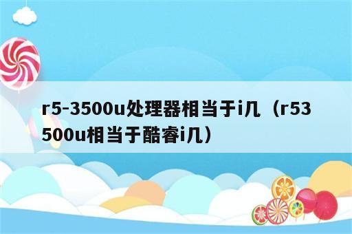 r5-3500u处理器相当于i几（r53500u相当于酷睿i几）