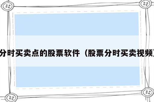 分时买卖点的股票软件（股票分时买卖视频）