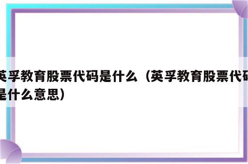 英孚教育股票代码是什么（英孚教育股票代码是什么意思）