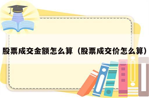 股票成交金额怎么算（股票成交价怎么算）