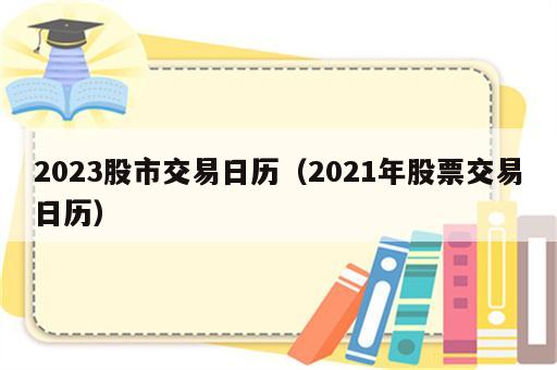 2023股市交易日历（2021年股票交易日历）