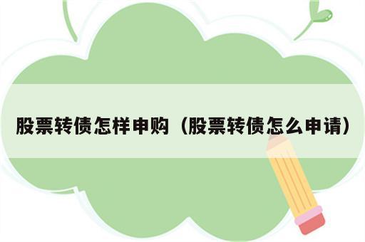 股票转债怎样申购（股票转债怎么申请）