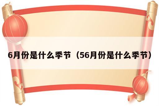 6月份是什么季节（56月份是什么季节）