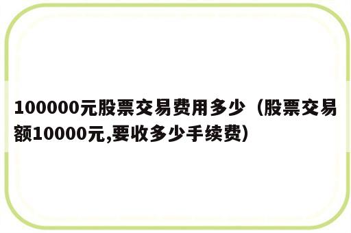 100000元股票交易费用多少（股票交易额10000元,要收多少手续费）
