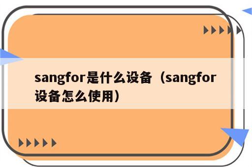 sangfor是什么设备（sangfor设备怎么使用）