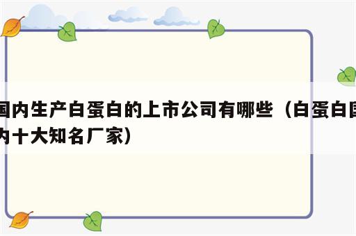 国内生产白蛋白的上市公司有哪些（白蛋白国内十大知名厂家）