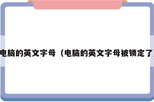 电脑的英文字母（电脑的英文字母被锁定了）