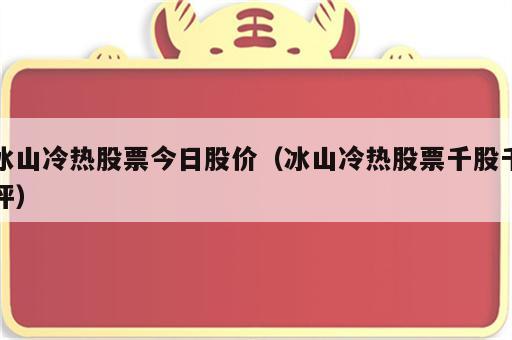 冰山冷热股票今日股价（冰山冷热股票千股千评）