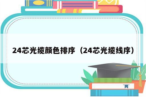24芯光缆颜色排序（24芯光缆线序）