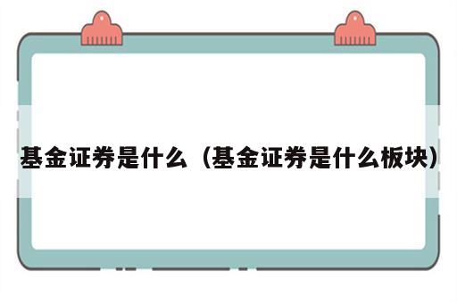 基金证券是什么（基金证券是什么板块）
