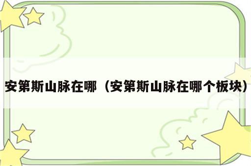 安第斯山脉在哪（安第斯山脉在哪个板块）