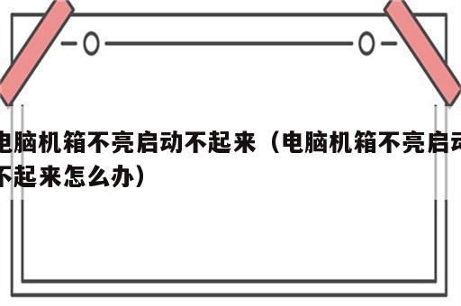 电脑机箱不亮启动不起来（电脑机箱不亮启动不起来怎么办）