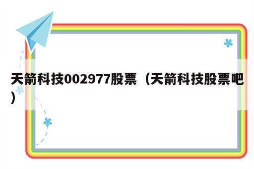 天箭科技002977股票（天箭科技股票吧）
