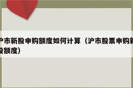 沪市新股申购额度如何计算（沪市股票申购新股额度）