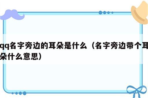 qq名字旁边的耳朵是什么（名字旁边带个耳朵什么意思）