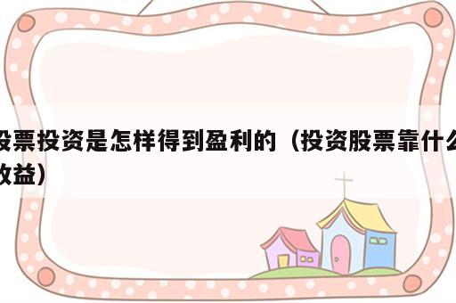 股票投资是怎样得到盈利的（投资股票靠什么收益）