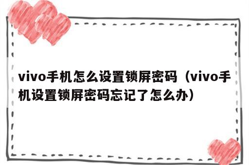 vivo手机怎么设置锁屏密码（vivo手机设置锁屏密码忘记了怎么办）