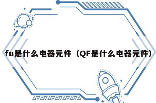 fu是什么电器元件（QF是什么电器元件）