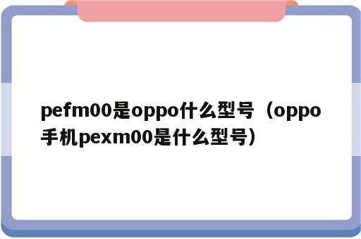 pefm00是oppo什么型号（oppo手机pexm00是什么型号）