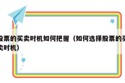 股票的买卖时机如何把握（如何选择股票的买卖时机）