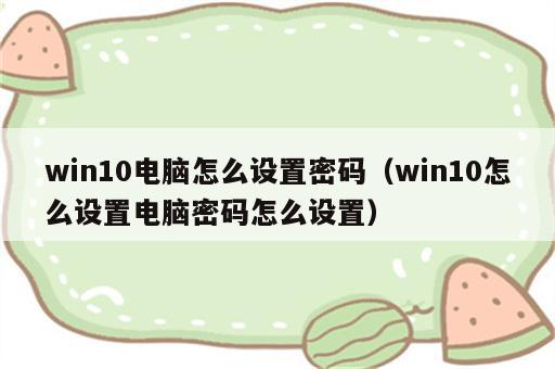 win10电脑怎么设置密码（win10怎么设置电脑密码怎么设置）