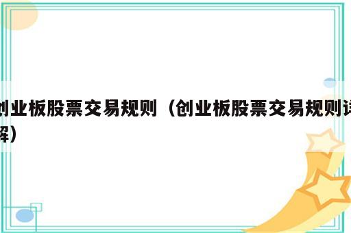 创业板股票交易规则（创业板股票交易规则详解）