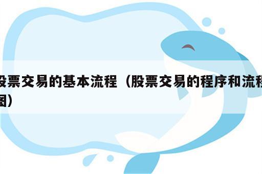 股票交易的基本流程（股票交易的程序和流程图）