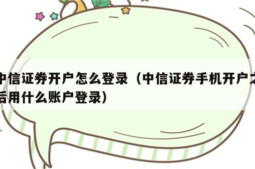 中信证券开户怎么登录（中信证券手机开户之后用什么账户登录）