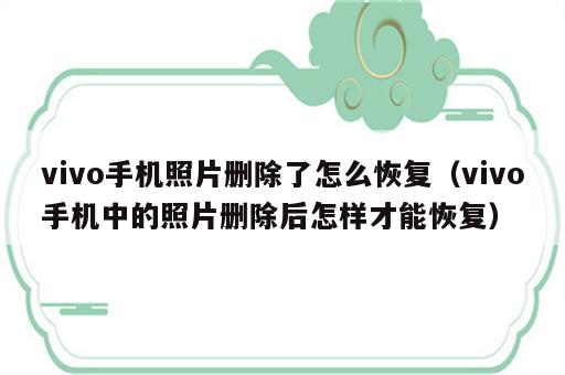 vivo手机照片删除了怎么恢复（vivo手机中的照片删除后怎样才能恢复）