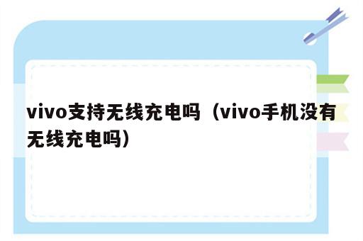 vivo支持无线充电吗（vivo手机没有无线充电吗）