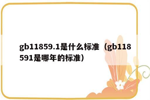 gb11859.1是什么标准（gb118591是哪年的标准）