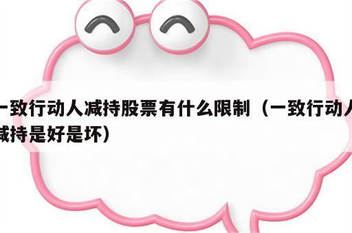 一致行动人减持股票有什么限制（一致行动人减持是好是坏）