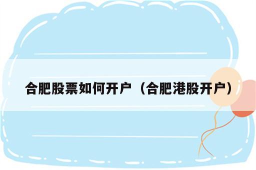 合肥股票如何开户（合肥港股开户）