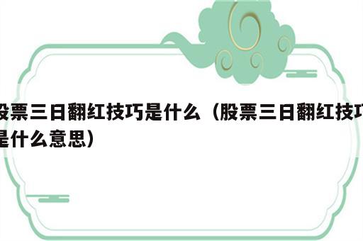 股票三日翻红技巧是什么（股票三日翻红技巧是什么意思）