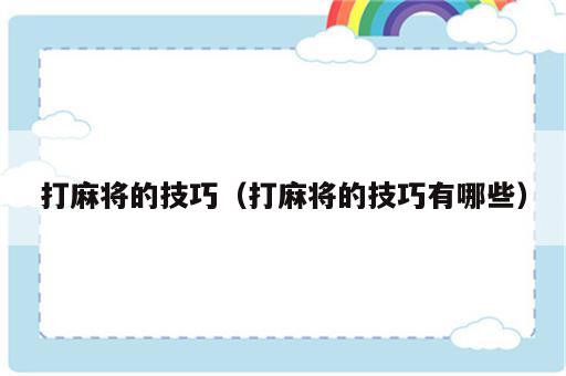 打麻将的技巧（打麻将的技巧有哪些）
