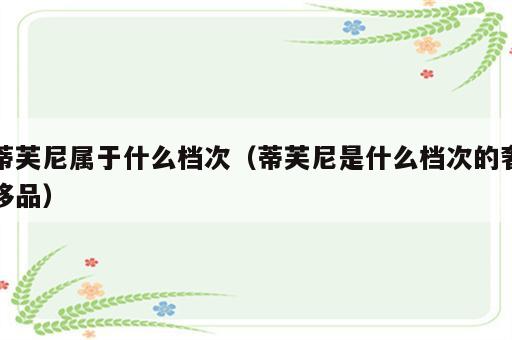 蒂芙尼属于什么档次（蒂芙尼是什么档次的奢侈品）