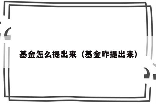 基金怎么提出来（基金咋提出来）