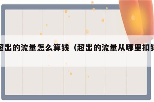 超出的流量怎么算钱（超出的流量从哪里扣钱）