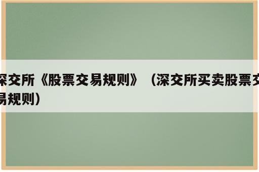 深交所《股票交易规则》（深交所买卖股票交易规则）