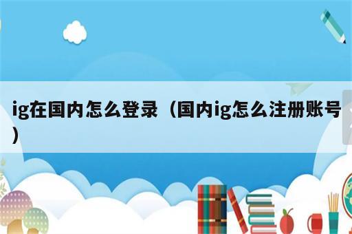 ig在国内怎么登录（国内ig怎么注册账号）