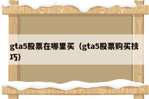 gta5股票在哪里买（gta5股票购买技巧）