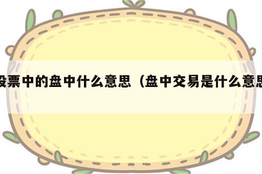 股票中的盘中什么意思（盘中交易是什么意思）