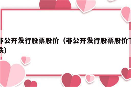 非公开发行股票股价（非公开发行股票股价下跌）