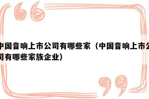 中国音响上市公司有哪些家（中国音响上市公司有哪些家族企业）