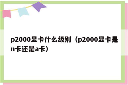 p2000显卡什么级别（p2000显卡是n卡还是a卡）
