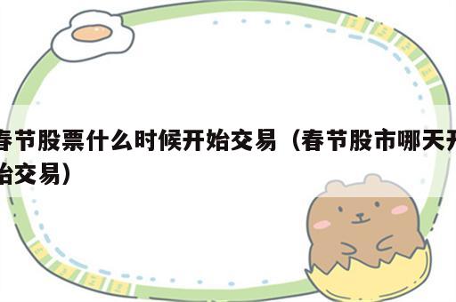 春节股票什么时候开始交易（春节股市哪天开始交易）