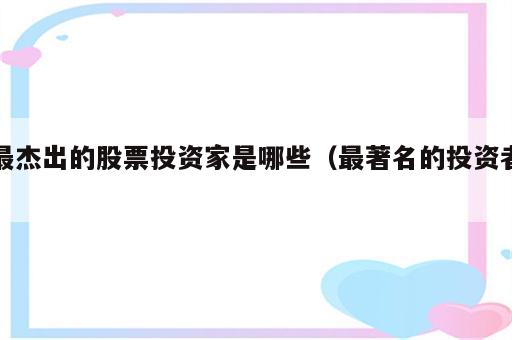 最杰出的股票投资家是哪些（最著名的投资者）