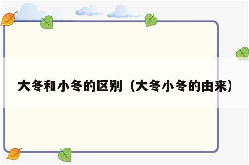 大冬和小冬的区别（大冬小冬的由来）